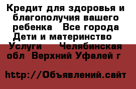 Кредит для здоровья и благополучия вашего ребенка - Все города Дети и материнство » Услуги   . Челябинская обл.,Верхний Уфалей г.